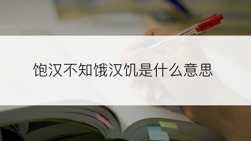 饱汉不知饿汉饥是什么意思