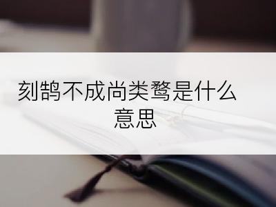 刻鹄不成尚类鹜是什么意思