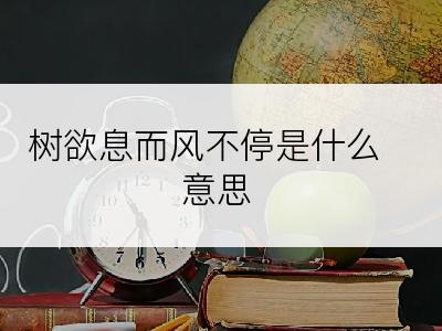 树欲息而风不停是什么意思