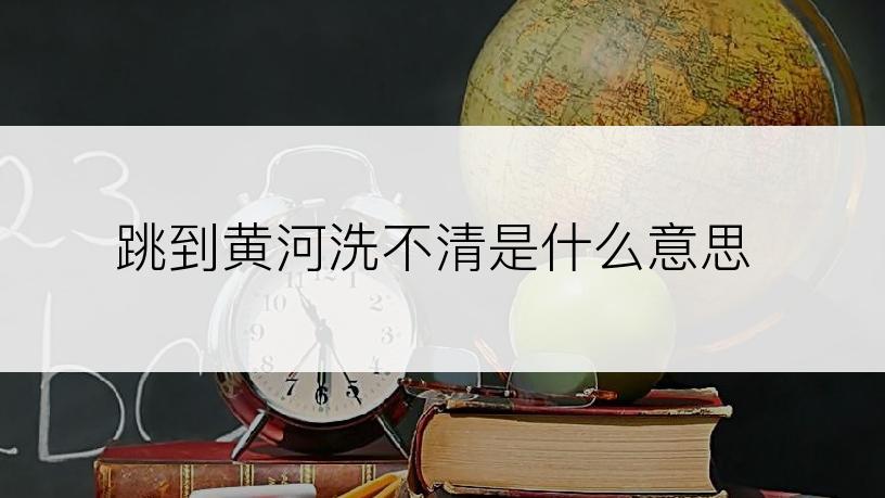 跳到黄河洗不清是什么意思