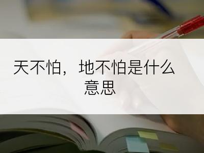 天不怕，地不怕是什么意思