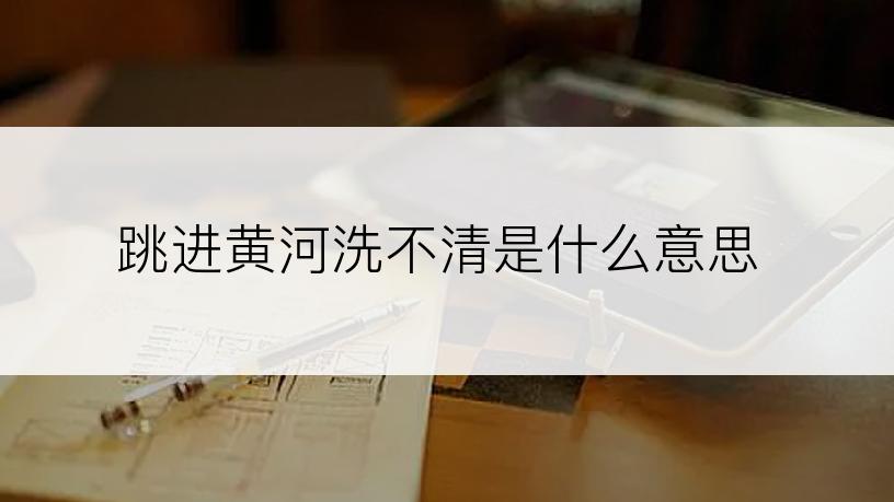 跳进黄河洗不清是什么意思