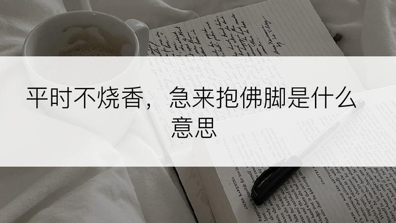 平时不烧香，急来抱佛脚是什么意思