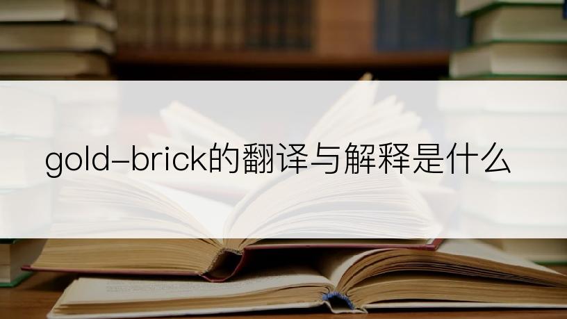 gold-brick的翻译与解释是什么