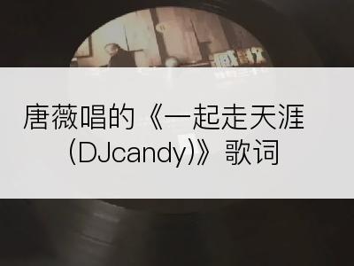 唐薇唱的《一起走天涯(DJcandy)》歌词