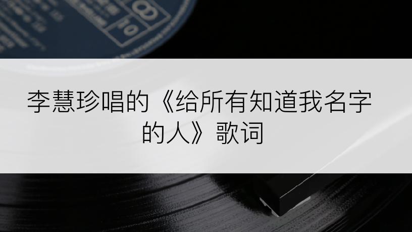 李慧珍唱的《给所有知道我名字的人》歌词