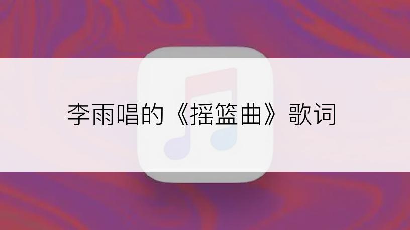 李雨唱的《摇篮曲》歌词