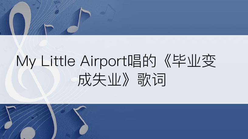 My Little Airport唱的《毕业变成失业》歌词