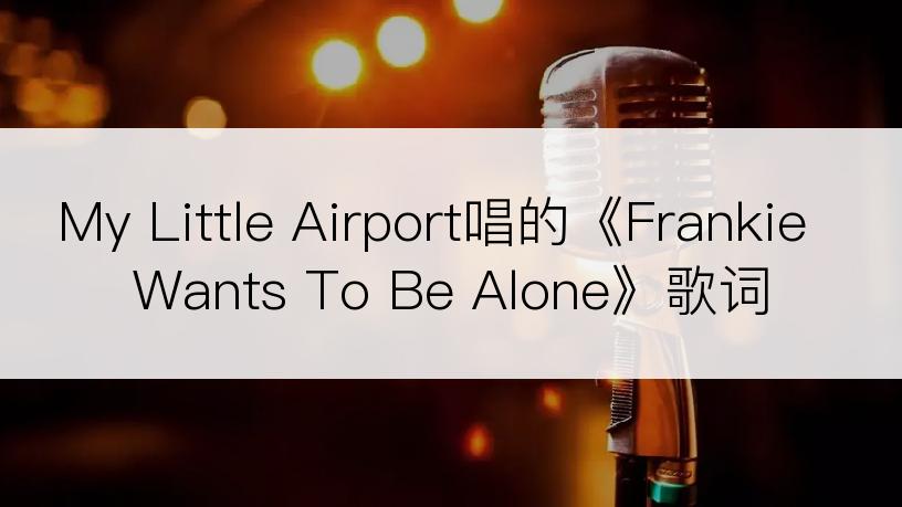 My Little Airport唱的《Frankie Wants To Be Alone》歌词