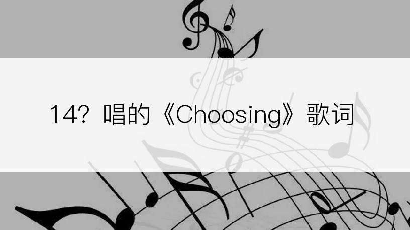 14？唱的《Choosing》歌词