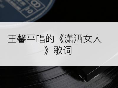 王馨平唱的《潇洒女人》歌词