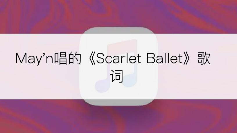 May'n唱的《Scarlet Ballet》歌词