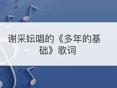 谢采妘唱的《多年的基础》歌词