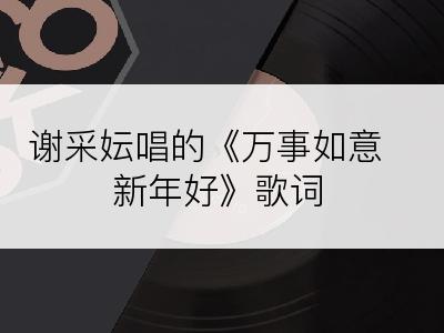 谢采妘唱的《万事如意新年好》歌词