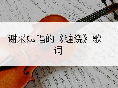 谢采妘唱的《缠绕》歌词