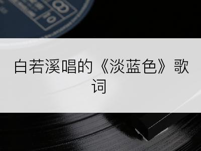 白若溪唱的《淡蓝色》歌词