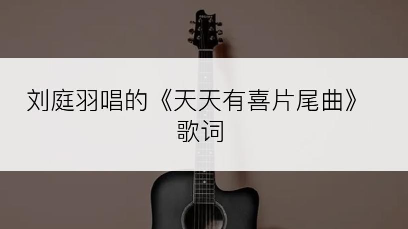 刘庭羽唱的《天天有喜片尾曲》歌词