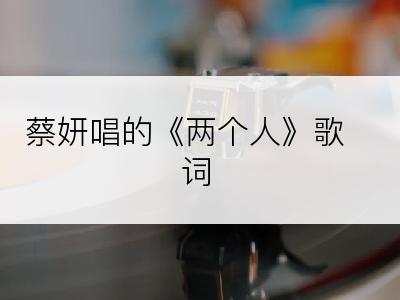 蔡妍唱的《两个人》歌词