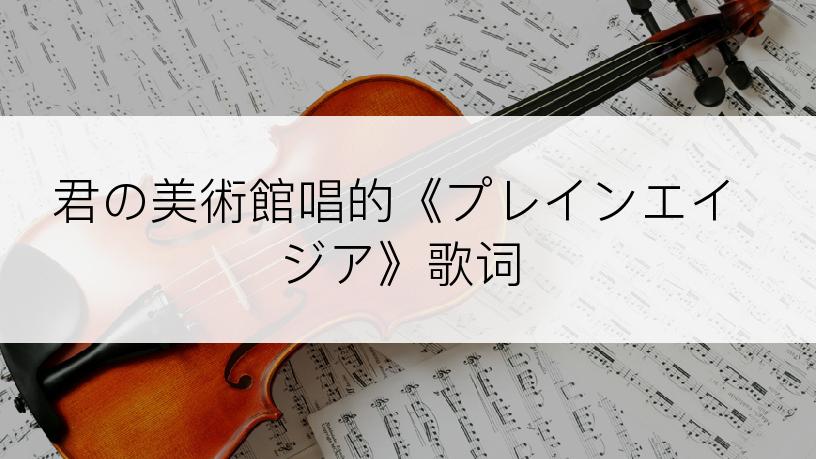 君の美術館唱的《プレインエイジア》歌词