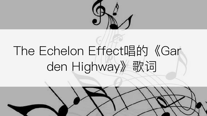 The Echelon Effect唱的《Garden Highway》歌词