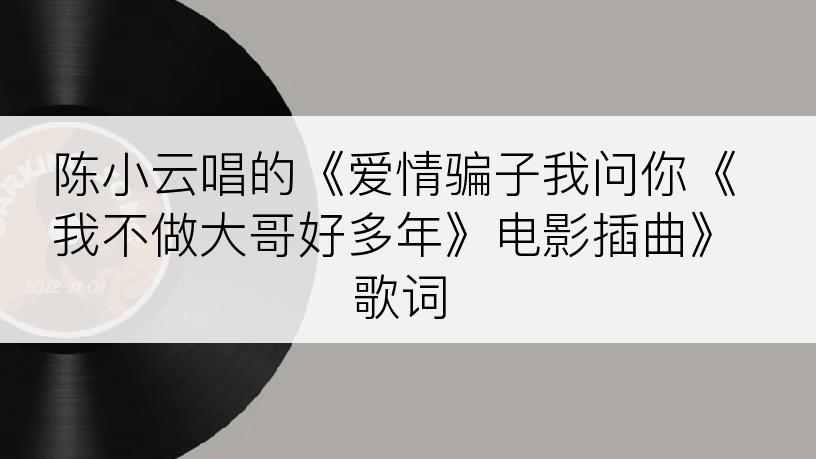 陈小云唱的《爱情骗子我问你《我不做大哥好多年》电影插曲》歌词