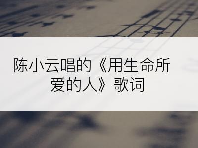 陈小云唱的《用生命所爱的人》歌词