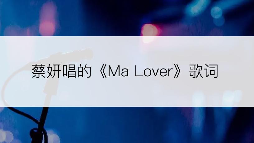 蔡妍唱的《Ma Lover》歌词