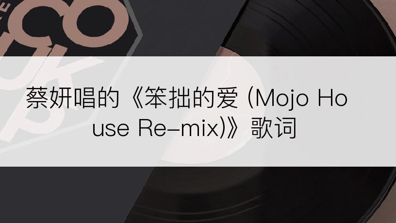 蔡妍唱的《笨拙的爱 (Mojo House Re-mix)》歌词