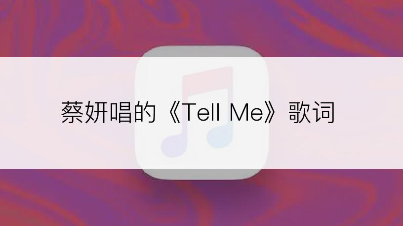 蔡妍唱的《Tell Me》歌词