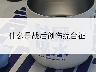 什么是战后创伤综合征