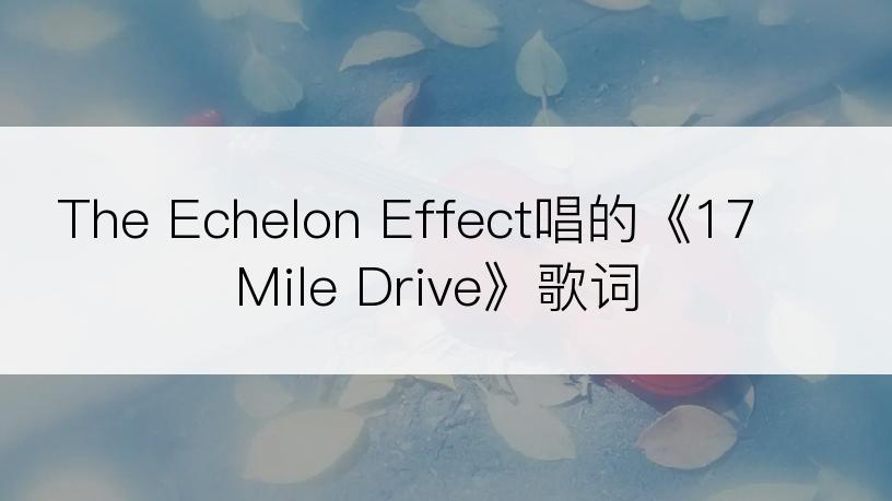 The Echelon Effect唱的《17 Mile Drive》歌词