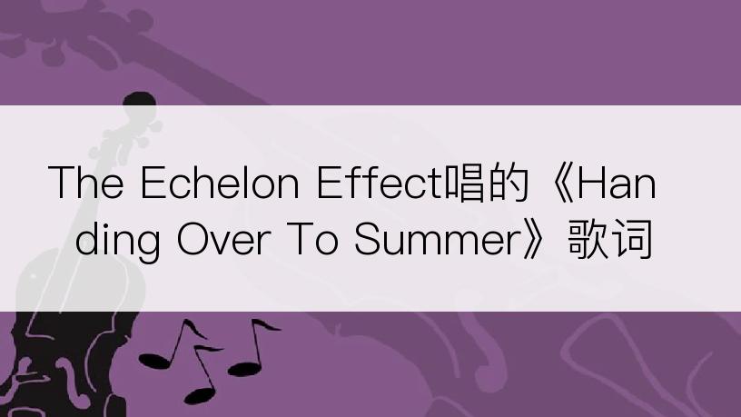 The Echelon Effect唱的《Handing Over To Summer》歌词