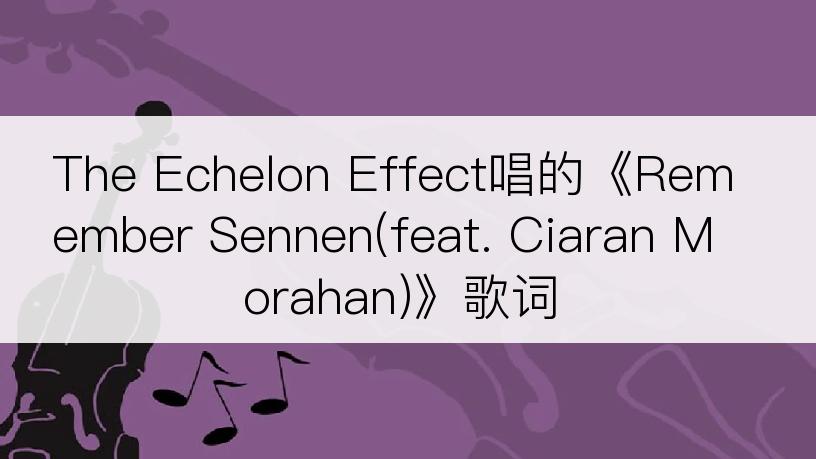 The Echelon Effect唱的《Remember Sennen(feat. Ciaran Morahan)》歌词