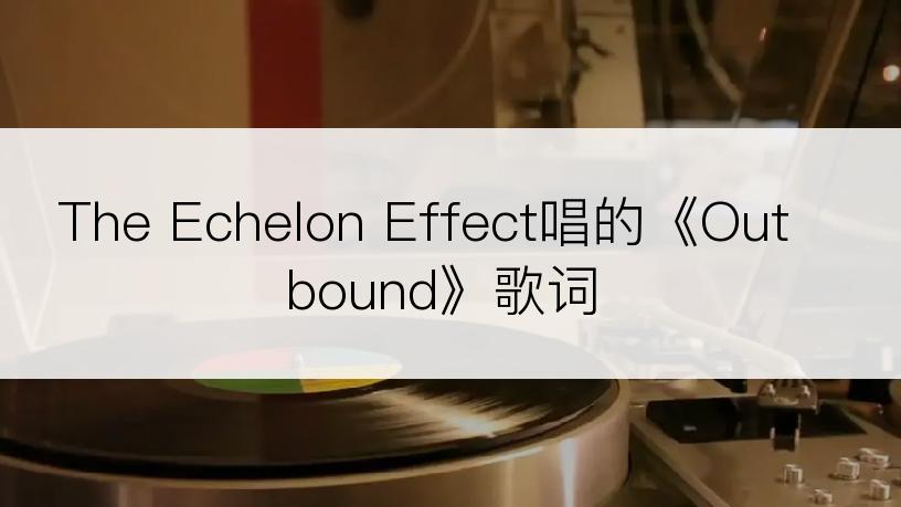 The Echelon Effect唱的《Outbound》歌词