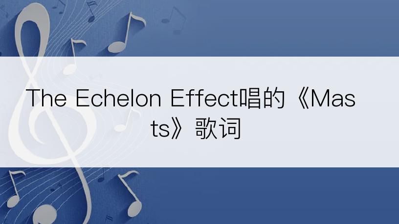 The Echelon Effect唱的《Masts》歌词