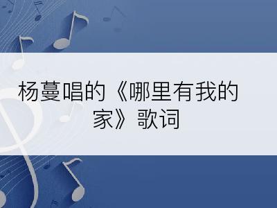 杨蔓唱的《哪里有我的家》歌词