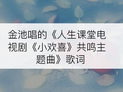 金池唱的《人生课堂电视剧《小欢喜》共鸣主题曲》歌词