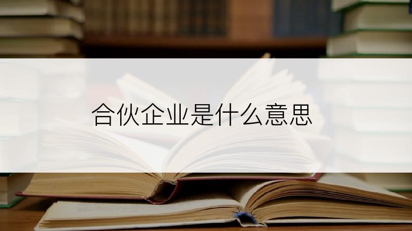 合伙企业是什么意思