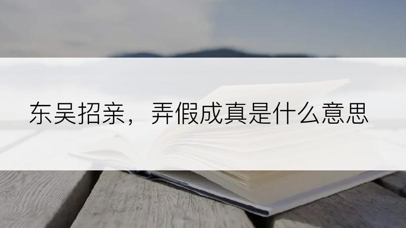 东吴招亲，弄假成真是什么意思