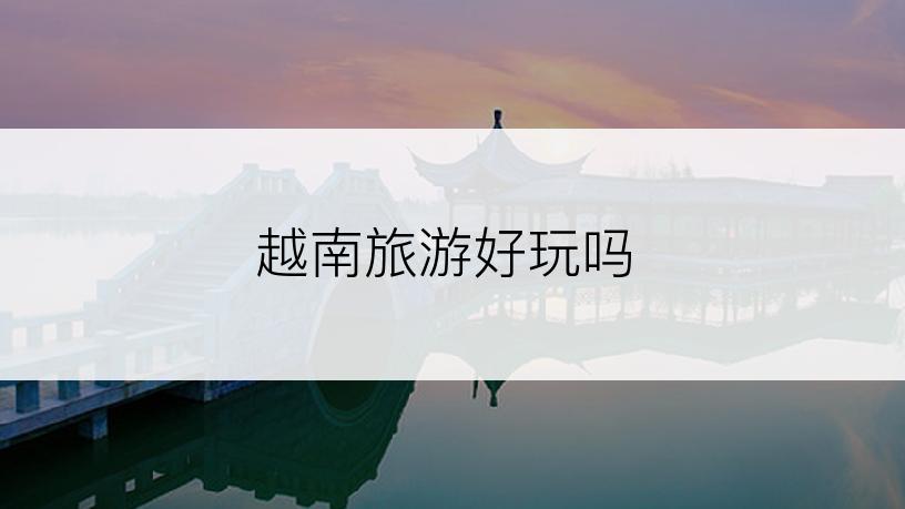 越南旅游好玩吗