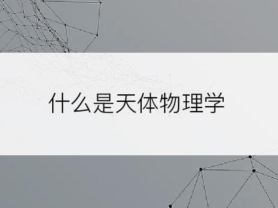 什么是天体物理学