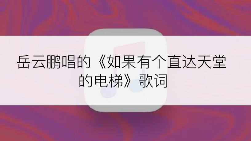 岳云鹏唱的《如果有个直达天堂的电梯》歌词