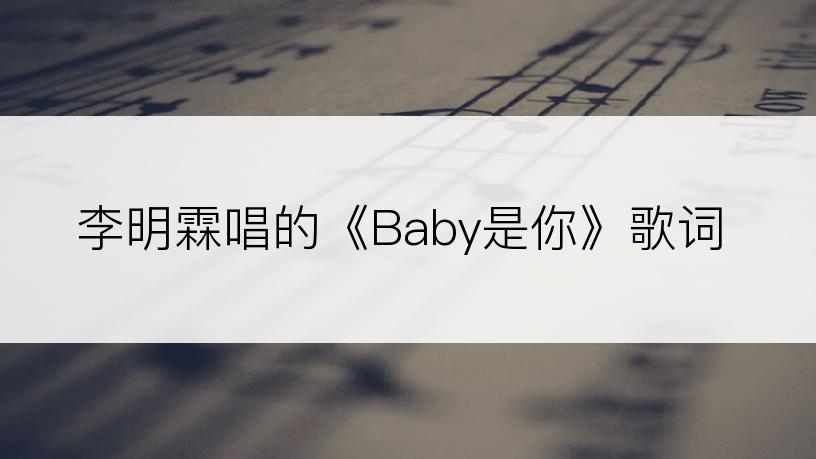 李明霖唱的《Baby是你》歌词