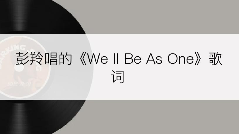 彭羚唱的《We ll Be As One》歌词