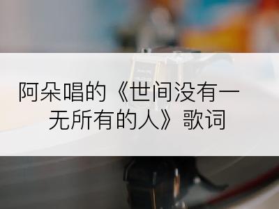 阿朵唱的《世间没有一无所有的人》歌词