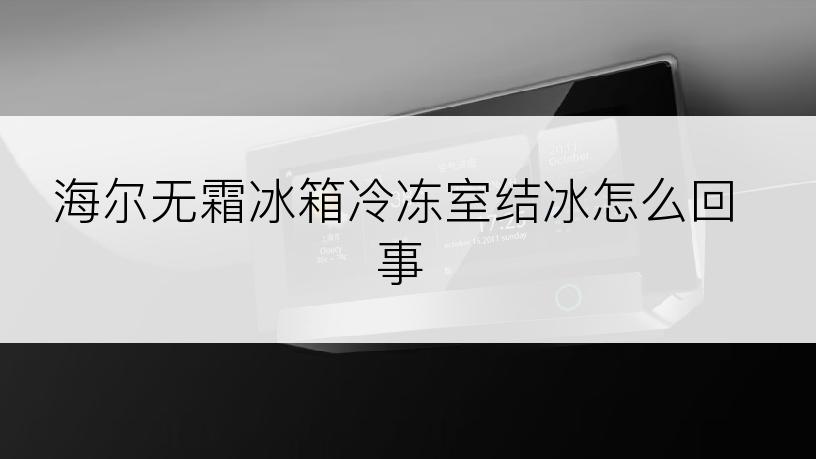 海尔无霜冰箱冷冻室结冰怎么回事