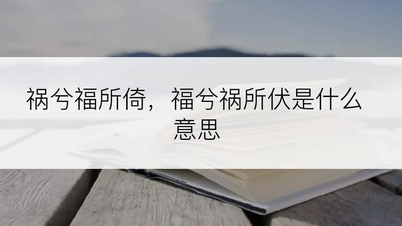 祸兮福所倚，福兮祸所伏是什么意思