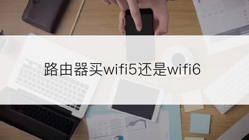 路由器买wifi5还是wifi6