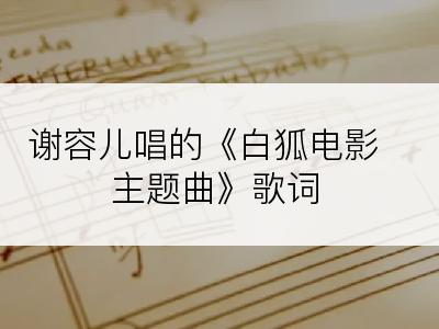 谢容儿唱的《白狐电影主题曲》歌词