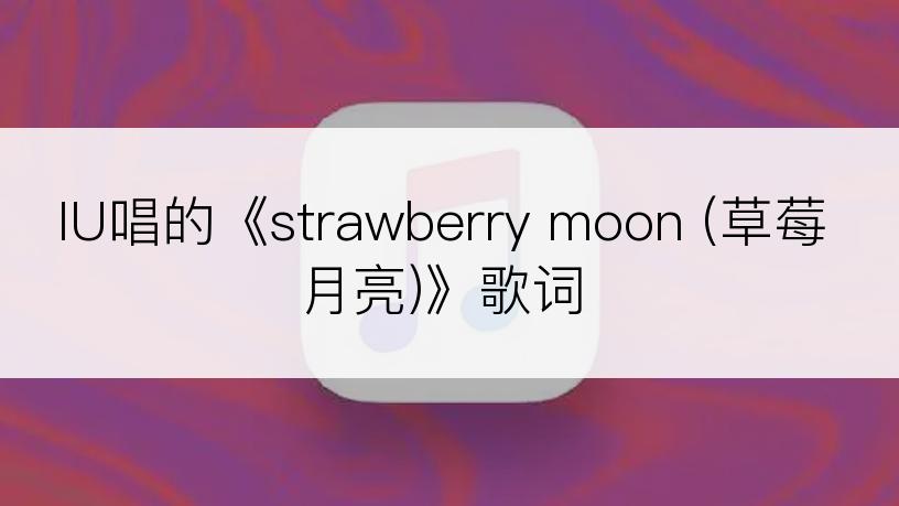 IU唱的《strawberry moon (草莓月亮)》歌词